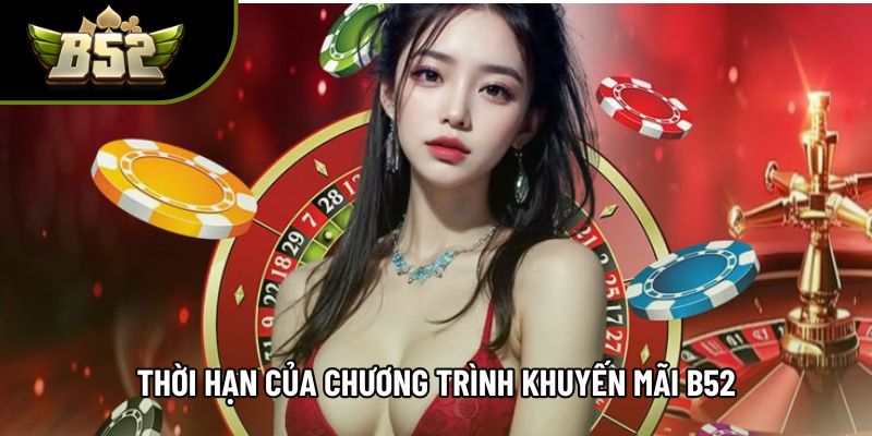 Thời hạn của chương trình khuyến mãi B52 Thời hạn của chương trình khuyến mãi B52