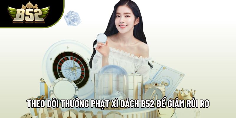 Theo dõi thưởng phạt xì dách B52 để giảm rủi ro